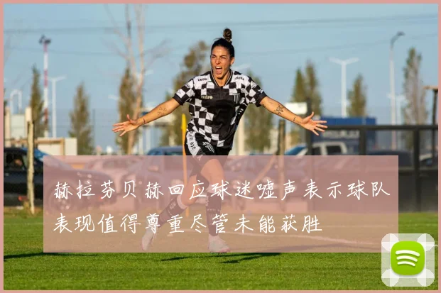 赫拉芬贝赫回应球迷嘘声表示球队表现值得尊重尽管未能获胜