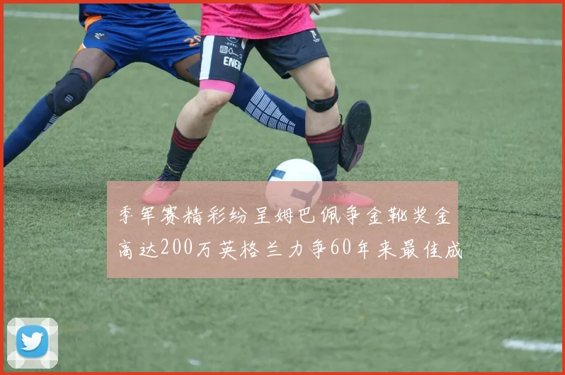 季军赛精彩纷呈姆巴佩争金靴奖金高达200万英格兰力争60年来最佳成绩