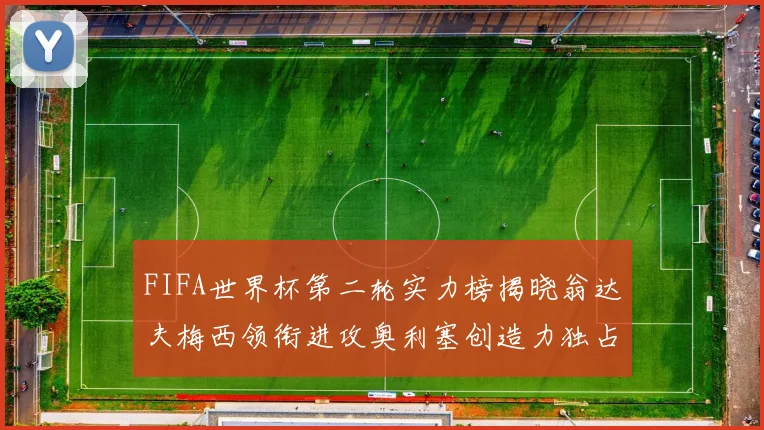 FIFA世界杯第二轮实力榜揭晓翁达夫梅西领衔进攻奥利塞创造力独占鳌头