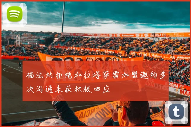 福法纳拒绝加拉塔萨雷加盟邀约多次沟通未获积极回应