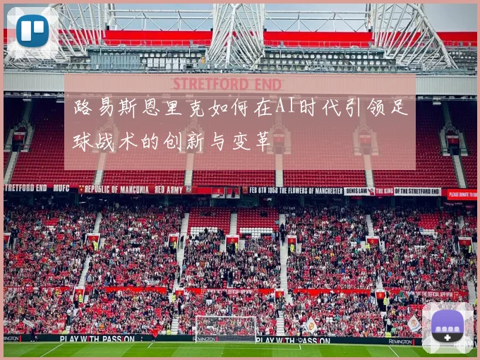 路易斯恩里克如何在AI时代引领足球战术的创新与变革
