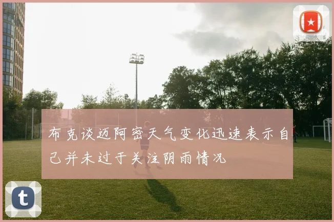 布克谈迈阿密天气变化迅速表示自己并未过于关注阴雨情况
