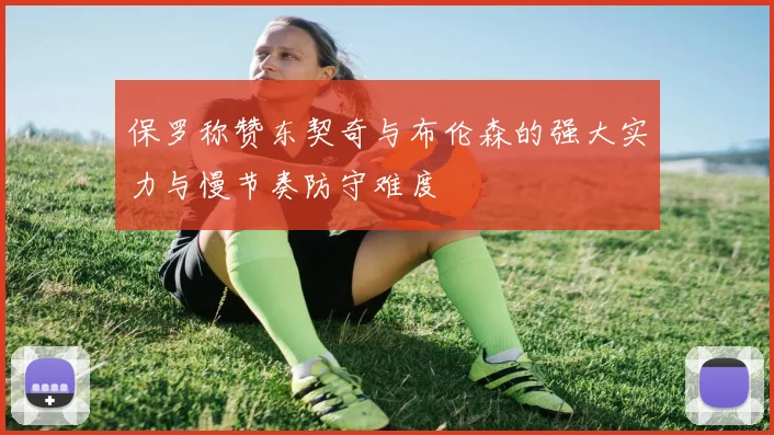 保罗称赞东契奇与布伦森的强大实力与慢节奏防守难度