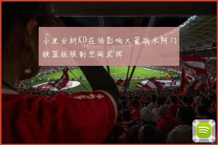 小里分析KD在场影响火箭战术阿门缺篮板限制空间发挥
