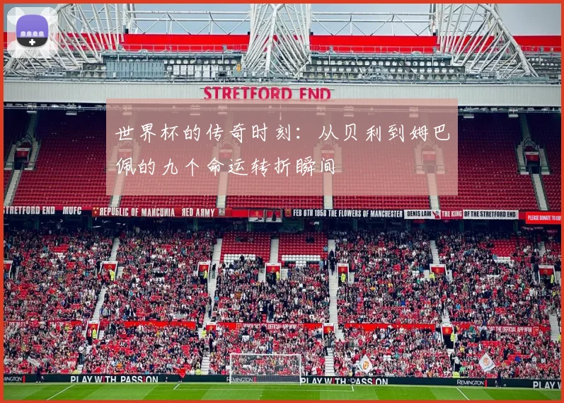世界杯的传奇时刻：从贝利到姆巴佩的九个命运转折瞬间
