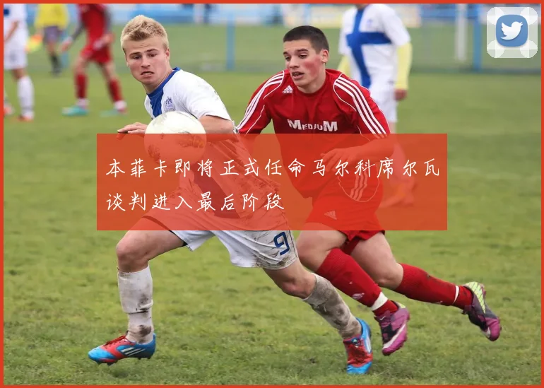 本菲卡即将正式任命马尔科席尔瓦谈判进入最后阶段