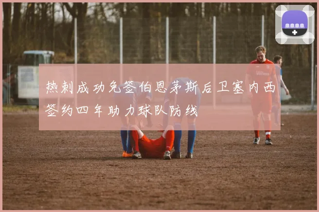热刺成功免签伯恩茅斯后卫塞内西签约四年助力球队防线