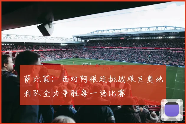 萨比策：面对阿根廷挑战艰巨奥地利队全力争胜每一场比赛